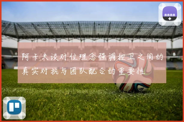 阿卡夫谈对位理念强调控卫之间的真实对抗与团队配合的重要性