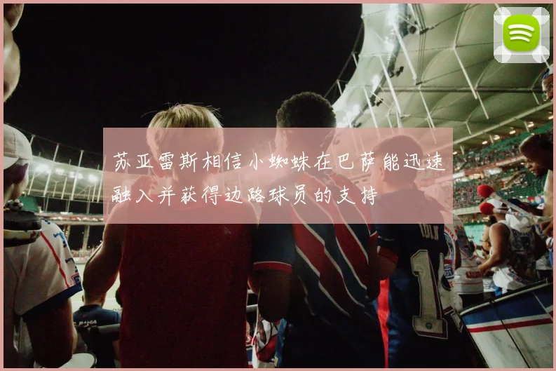 苏亚雷斯相信小蜘蛛在巴萨能迅速融入并获得边路球员的支持