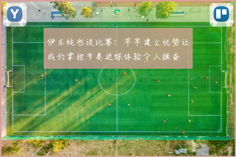 伊东纯也谈比赛：早早建立优势让我们掌控节奏进球体验令人振奋