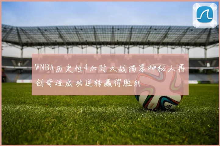 WNBA历史性4加时大战揭幕神秘人再创奇迹成功逆转赢得胜利