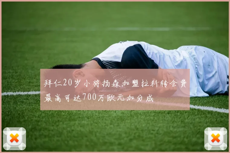 拜仁20岁小将扬森加盟拉科转会费最高可达700万欧元加分成