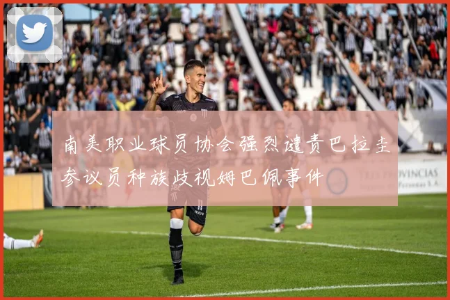 南美职业球员协会强烈谴责巴拉圭参议员种族歧视姆巴佩事件