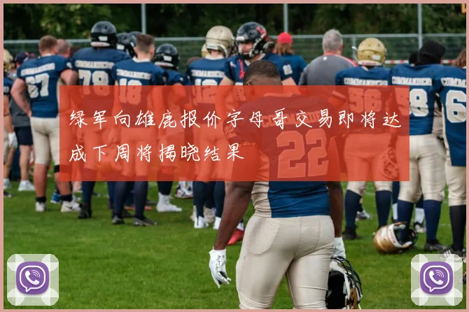 绿军向雄鹿报价字母哥交易即将达成下周将揭晓结果