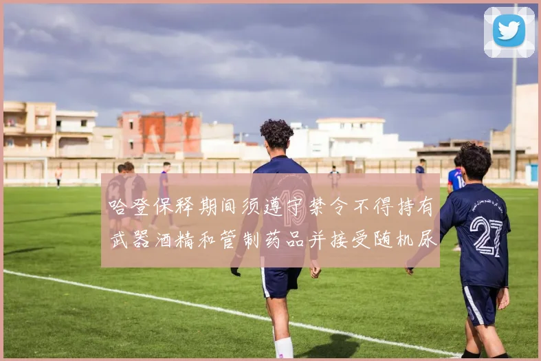 哈登保释期间须遵守禁令不得持有武器酒精和管制药品并接受随机尿检