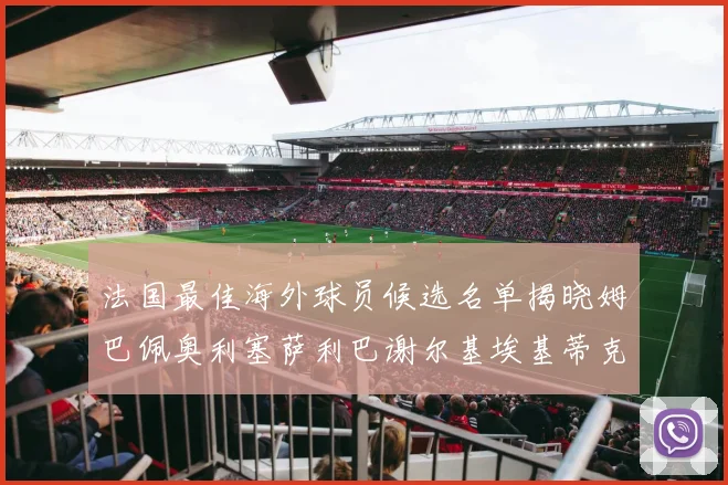 法国最佳海外球员候选名单揭晓姆巴佩奥利塞萨利巴谢尔基埃基蒂克争夺荣誉