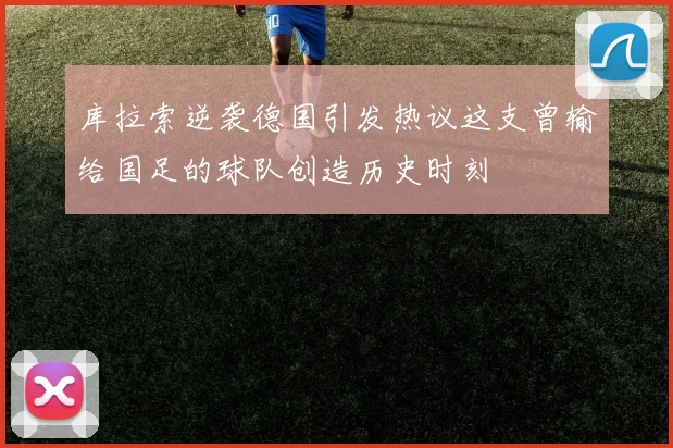 库拉索逆袭德国引发热议这支曾输给国足的球队创造历史时刻