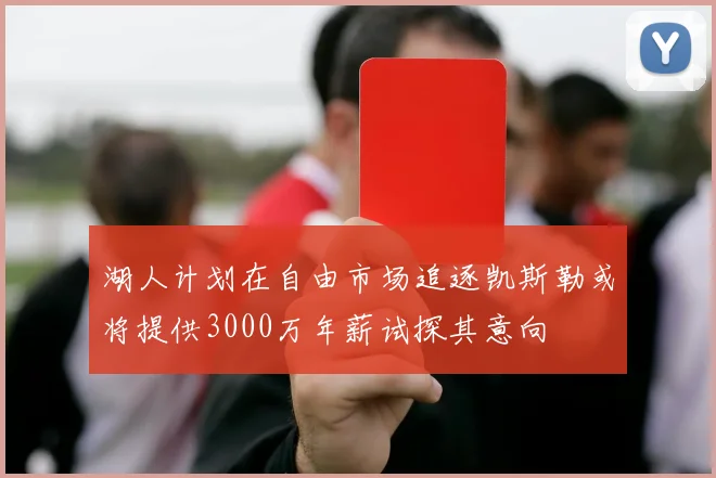 湖人计划在自由市场追逐凯斯勒或将提供3000万年薪试探其意向